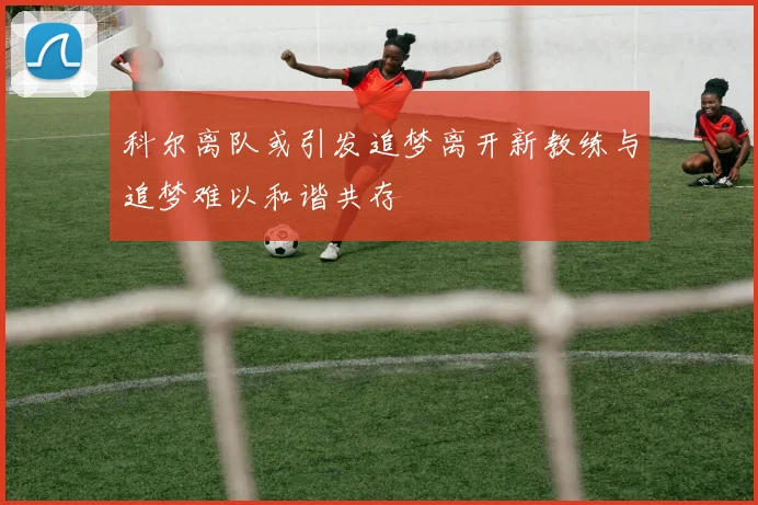 科尔离队或引发追梦离开新教练与追梦难以和谐共存