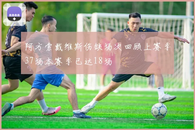 阿方索戴维斯伤缺场次回顾上赛季37场本赛季已达18场