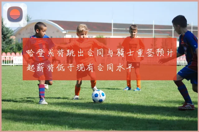 哈登或将跳出合同与骑士重签预计起薪将低于现有合同水平