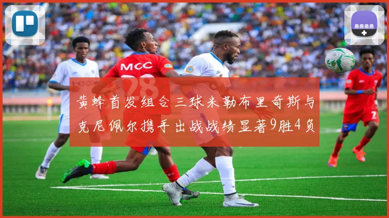 黄蜂首发组合三球米勒布里奇斯与克尼佩尔携手出战战绩显著9胜4负