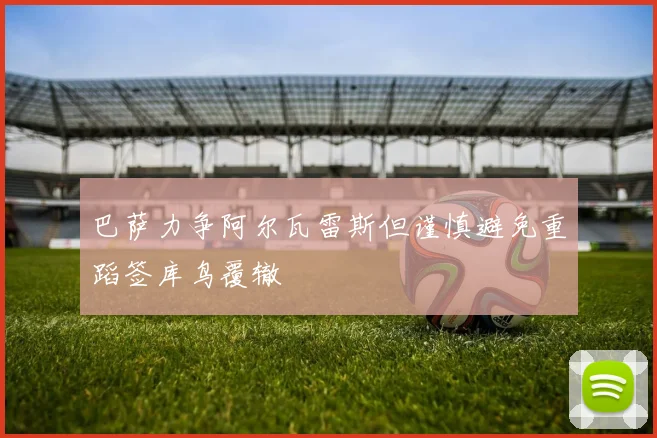 巴萨力争阿尔瓦雷斯但谨慎避免重蹈签库鸟覆辙